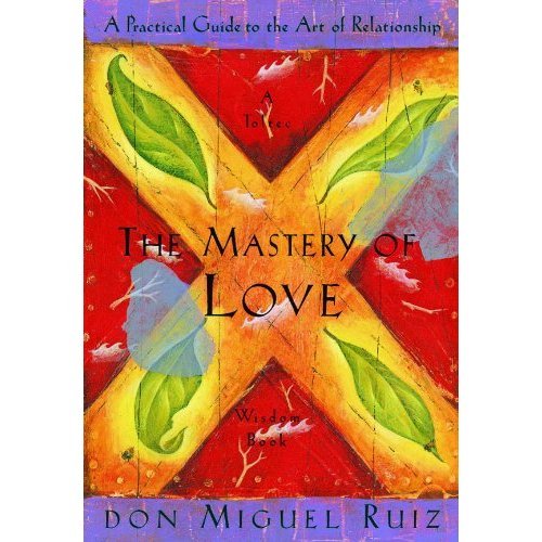 The Mastery of Love: A Practical Guide to the Art of Relationship (A Toltec Wisdom Book)