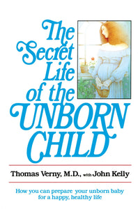The Secret Life of the Unborn Child: How You Can Prepare Your Baby for a Happy, Healthy Life
